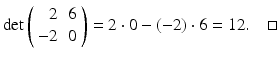 
$$ \det \left( \begin{array}{rr} 2 & 6 \\ -2 & 0 \end{array} \right) =2\cdot 0-(-2)\cdot 6=12. \quad \square $$
