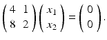 
$$ \left( \begin{array}{ll} 4 & 1 \\ 8 & 2 \end{array} \right) \left( \begin{array}{l} x_{1} \\ x_{2} \end{array} \right) =\left( \begin{array}{l} 0 \\ 0 \end{array} \right) . $$
