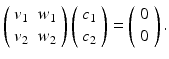 
$$ \left( \begin{array}{rr} v_1 & w_1 \\ v_2 & w_2 \end{array} \right) \left( \begin{array}{l} c_1 \\ c_{2} \end{array} \right) =\left( \begin{array}{l} 0 \\ 0 \end{array} \right). $$
