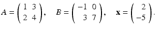 
$$ A=\left( \begin{array}{cc} 1 & 3 \\ 2 & 4 \end{array} \right) ,\quad B=\left( \begin{array}{rc} -1 & 0 \\ 3 & 7 \end{array} \right) ,\quad \mathbf{x}=\left( \begin{array}{r} 2 \\ -5 \end{array} \right) . $$
