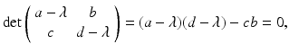 
$$ \det \left( \begin{array}{cc} a-\lambda & b \\ c & d-\lambda \end{array} \right) =(a-\lambda )(d-\lambda )-cb=0, $$
