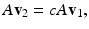 
$$ A\mathbf{v}_2=cA\mathbf{v}_1, $$
