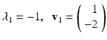 
$$ \lambda_1=-1, \;\;\mathbf{v}_1 =\left( \begin{array}{r} 1\\ -2 \end{array} \right) $$
