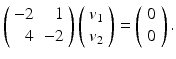 
$$ \left( \begin{array}{rr} -2 & 1 \\ 4 & -2 \end{array} \right)\left( \begin{array}{c} v_1 \\ v_2 \end{array} \right)=\left( \begin{array}{c} 0\\ 0 \end{array} \right). $$
