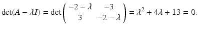 
$$ \det(A-\lambda I)=\det \left( \begin{array}{cc} -2-\lambda & -3 \\ 3 & -2-\lambda \end{array} \right)=\lambda^2 +4\lambda+13=0. $$
