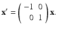 
$$ \mathbf{x}'=\left( \begin{array}{rc} -1 & 0 \\ 0 & 1 \end{array} \right)\mathbf{x}. $$
