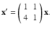 
$$ \mathbf{x}'=\left( \begin{array}{cc} 1 & 1 \\ 4 & 1 \end{array} \right)\mathbf{x}. $$
