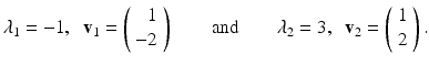 
$$ \lambda_1=-1, \;\;\mathbf{v}_1 =\left( \begin{array}{r} 1\\ -2 \end{array} \right)\qquad\mbox{and}\qquad \lambda_2=3, \;\;\mathbf{v}_2 =\left( \begin{array}{c} 1\\ 2 \end{array} \right). $$
