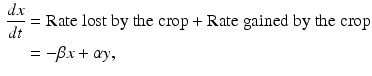 
$$\begin{aligned} \frac{dx}{dt} &=\mbox{Rate lost by the crop}+\mbox{Rate gained by the crop} \\ &= -\beta x +\alpha y, \end{aligned}$$
