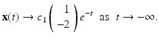 
$$ \mathbf{x}(t) \rightarrow c_1 \left( \begin{array}{r} 1\\ -2 \end{array} \right)e^{-t} \;\;\mbox{as}\;\; t \rightarrow -\infty. $$
