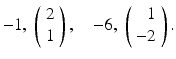 
$$ -1,\;\left(\begin{array}{c} 2 \\ 1\end{array} \right),\quad -6,\;\left(\begin{array}{r} 1 \\ -2\end{array} \right). $$
