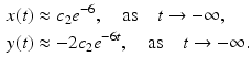 
$$\begin{aligned} x(t)&\approx c_2 e^{-6}, \quad \mbox{as} \quad t \rightarrow -\infty,\\ y(t)&\approx -2 c_2 e^{-6t},\quad \mbox{as} \quad t \rightarrow - \infty. \end{aligned}$$
