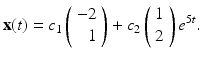 
$$ \mathbf x(t)= c_1\left(\begin{array}{r} -2 \\ 1 \end{array} \right)+ c_2 \left(\begin{array}{c} 1 \\ 2 \end{array} \right)e^{5t}. $$
