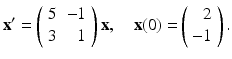 
$$ \mathbf{x}^{\prime }=\left( \begin{array}{cr} 5 & -1 \\ 3 & 1 \end{array} \right) \mathbf{x,\quad x(}0\mathbf{)=}\left( \begin{array}{r} 2 \\ -1 \end{array} \right) . $$
