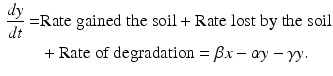 
$$\begin{aligned} \frac{dy}{dt} = &\mbox{Rate gained the soil} +\mbox{Rate lost by the soil} \\ \quad &+ \mbox{Rate of degradation}= \beta x-\alpha y-\gamma y. \end{aligned}$$
