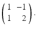 
$$ \left(\begin{array}{cr}1 &-1 \\ 1& 2 \end{array}\right). $$
