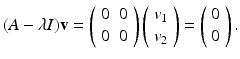 
$$ (A-\lambda I)\mathbf v=\left( \begin{array}{cc} 0 & 0 \\ 0 & 0 \end{array} \right) \left( \begin{array}{c} v_1 \\ v_2 \end{array} \right)=\left( \begin{array}{c} 0 \\ 0 \end{array} \right). $$
