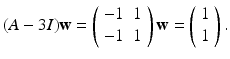 
$$ (A-3I)\mathbf{w}=\left( \begin{array}{cc} -1 & 1 \\ -1 & 1 \end{array} \right) \mathbf{w}=\left( \begin{array}{l} 1 \\ 1 \end{array} \right) . $$
