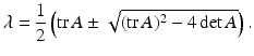 
$$ \lambda =\frac{1}{2}\left(\mathrm{tr}\,A \pm \sqrt{(\mathrm{tr}\,A)^2 -4\det A}\right). $$
