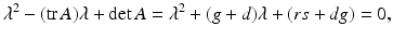 
$$ \lambda^2-(\mathrm{tr}\, A)\lambda +\det A=\lambda^2+(g+d)\lambda +(rs+dg)=0, $$
