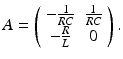 
$$ A=\left(\begin{array}{cc} -\frac{1}{RC} & \frac{1}{RC}\\ -\frac{R}{L} & 0 \end{array} \right). $$
