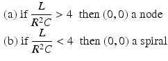 
$$\begin{aligned} &\mbox{(a) if}\; \frac{L}{R^2C}>4\;\;\mbox{then}\;(0,0)\;\mbox{a node}\\ &\mbox{(b) if}\; \frac{L}{R^2 C}<4\;\;\mbox{then}\;(0,0)\;\mbox{a spiral} \end{aligned}$$
