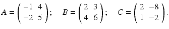 
$$ A=\left( \begin{array}{cc} -1 & 4 \\ -2 & 5 \end{array} \right) ;\quad B=\left( \begin{array}{cc} 2 & 3 \\ 4 & 6 \end{array} \right) ;\quad C=\left( \begin{array}{cc} 2 & -8 \\ 1 & -2 \end{array} \right) . $$
