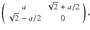 
$$\left( \begin{array}{cc} a & \sqrt{2}+a/2 \\ \sqrt{2}-a/2 & 0 \end{array} \right), $$
