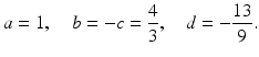 
$$ a=1,\quad b=-c=\frac{4}{3},\quad d=-\frac{13}{9}. $$
