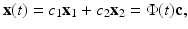 
$$ \mathbf x(t)=c_{1}\mathbf{x}_{1}+c_{2}\mathbf{x}_{2}=\Phi (t)\mathbf{c,} $$
