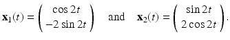 
$$ \mathbf{x}_1(t)=\left( \begin{array}{c} \cos 2t \\ -2\sin 2t \\ \end{array} \right) \quad \mbox{and} \quad \mathbf{x}_2(t)=\left( \begin{array}{c} \sin 2t \\ 2\cos 2t \\ \end{array} \right). $$
