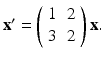 
$\mathbf {x}^{\prime }=\left ( \begin {array}{cc} 1 & 2 \\ 3 & 2\end {array}\right ) \mathbf {x.}$
