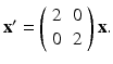 
$\mathbf {x}^{\prime }=\left ( \begin {array}{cc} 2 & 0 \\ 0 & 2\end {array}\right ) \mathbf {x.}$
