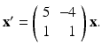 
$\mathbf {x}^{\prime }=\left ( \begin {array}{cr} 5 & -4 \\ 1 & 1\end {array}\right ) \mathbf {x.}$
