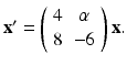 
$ \mathbf {x}^{\prime }=\left ( \begin {array}{cc} 4 & \alpha \\ 8 & -6\end {array}\right ) \mathbf {x}. $
