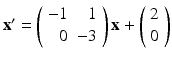 
$ \mathbf {x}^{\prime }=\left ( \begin {array}{rr} -1 & 1 \\ 0 & -3\end {array}\right ) \mathbf {x}+\left ( \begin {array}{c} 2 \\ 0 \end {array}\right ) $
