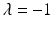 
$\lambda =-1$
