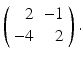 
$ \left ( \begin {array}{rr} 2 & -1 \\ -4 & 2\end {array}\right ) . $
