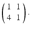 
$ \left ( \begin {array}{cc} 1 & 1 \\ 4 & 1\end {array}\right ) . $
