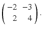 
$ \left ( \begin {array}{rr} -2 & -3 \\ 2 & 4\end {array}\right ) . $
