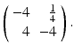 
$ \left ( \begin {array}{rr} -4 & \frac {1}{4} \\ 4 & -4\end {array}\right ).$
