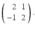 
$ \left ( \begin {array}{rc} 2 & 1 \\ -1 & 2\end {array}\right ).$
