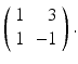 
$ \left ( \begin {array}{cr} 1 & 3 \\ 1 & -1\end {array}\right ).$
