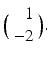 
$\Big (\begin {array}{r} 1\\ -2 \end {array} \Big ). $
