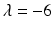 
$\lambda = -6$
