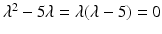 
$\lambda ^2-5 \lambda =\lambda (\lambda -5)=0$
