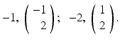 
$-1,\;\left (\begin {array}{r} -1 \\ 2 \end {array}\right ); \;\; -2,\;\left (\begin {array}{c} 1 \\ 2 \end {array}\right ).$
