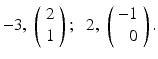 
$-3,\;\left (\begin {array}{c} 2 \\ 1 \end {array}\right );\;\; 2,\;\left (\begin {array}{r} -1 \\ 0 \end {array}\right ).$
