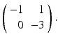 
$ \left ( \begin {array}{rr} -1 & 1 \\ 0 & -3\end {array}\right ). $
