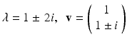 
$\lambda =1 \pm \,2i,\;\;\mathbf v = \left (\begin {array}{c}1 \\ 1 \pm i \end {array}\right )$
